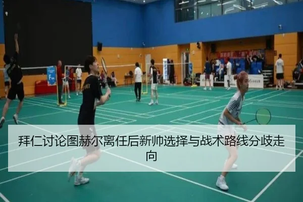 拜仁讨论图赫尔离任后新帅选择与战术路线分歧走向
