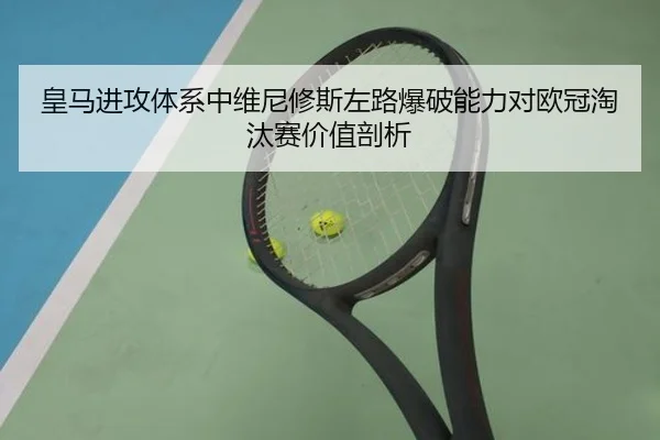 皇马进攻体系中维尼修斯左路爆破能力对欧冠淘汰赛价值剖析