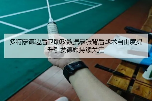 多特蒙德边后卫助攻数据暴涨背后战术自由度提升引发德媒持续关注