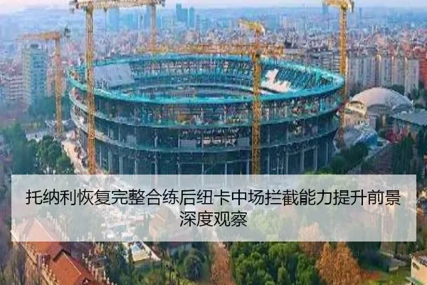 托纳利恢复完整合练后纽卡中场拦截能力提升前景深度观察